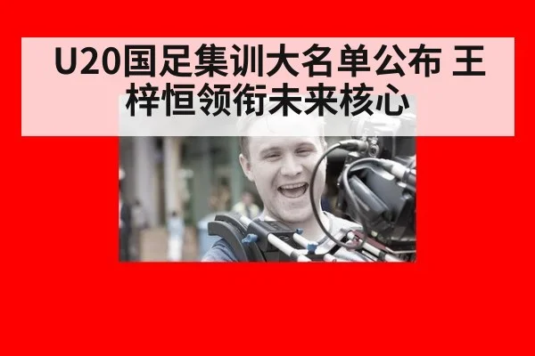 U20国足集训大名单公布 王梓恒领衔未来核心