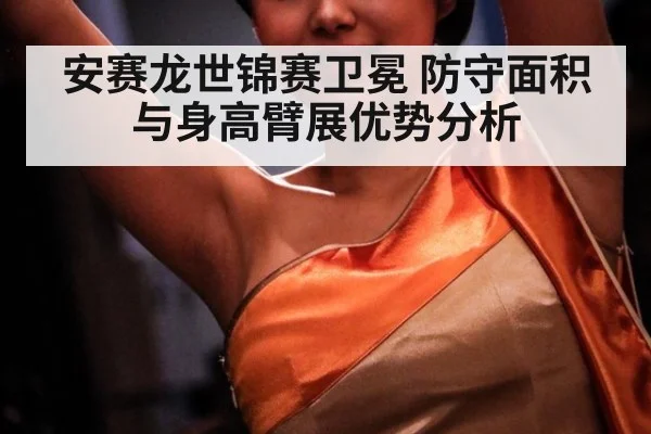 安赛龙世锦赛卫冕 防守面积与身高臂展优势分析