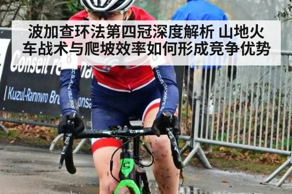 波加查环法第四冠深度解析 山地火车战术与爬坡效率如何形成竞争优势